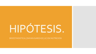 HIPÓTESIS.
BIOESTADISTICA | DAYAN GARZA B | LIC EN NUTRICION
 