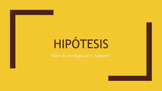 HIPÓTESIS
Taller de Investigación I, Sampieri.
 