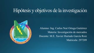 Alumno: Ing. Carlos Noé Ortega Gutiérrez
Materia: Investigación de mercados
Docente: M.E. Xavier Hurtado García Roiz
Matricula: 297209
 