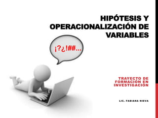 HIPÓTESIS Y
OPERACIONALIZACIÓN DE
VARIABLES

¡?¿!##...

TRAYECTO DE
FORMACIÓN EN
INVESTIGACIÓN

LIC. FABIANA NIEVA

 