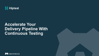 Accelerate Your
Delivery Pipeline With
Continuous Testing
 
