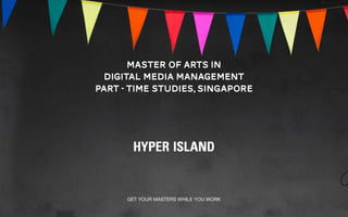 GET YOUR MASTERS WHILE YOU WORK
master of arts in
digital media management
part - time studies, singapore
 