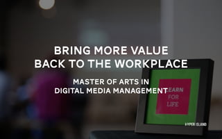 BRING More value
BACK TO THE WORKPLACE
MASTER OF ARTS IN
DIGITAL MEDIA MANAGEMENT
 