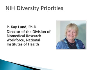 P. Kay Lund, Ph.D.
Director of the Division of
Biomedical Research
Workforce, National
Institutes of Health
 