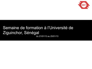 Semaine de formation à l’Université de
Ziguinchor, Sénégal
du 21/01/13 au 25/01/13
 