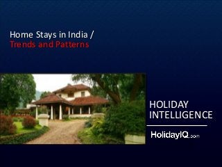 HOLIDAY 
INTELLIGENCE 
Home Stays in India / 
Trends and Patterns 
 