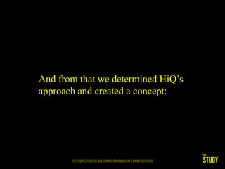 And from that we determined HiQ’s
approach and created a concept:
 