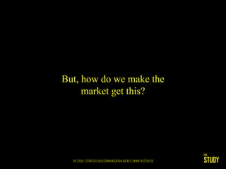 But, how do we make the
     market get this?
 