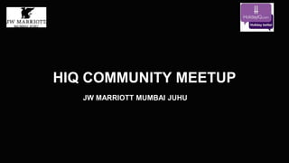 HIQ COMMUNITY MEETUP
JW MARRIOTT MUMBAI JUHU
 
