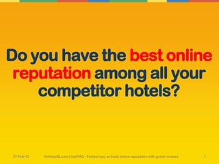 Do you have the best online
 reputation among all your
    competitor hotels?


20-Mar-13                                                                                  HolidayIQ.com
            HolidayIQ.com | hiq!PAD - Fastest way to build online reputation with guest reviews        1
 