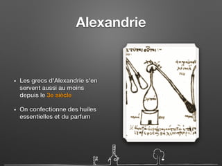 Alexandrie
• Les grecs d'Alexandrie s'en
servent aussi au moins
depuis le 3e siècle
• On confectionne des huiles
essentielles et du parfum
 