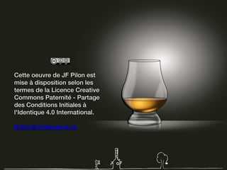 Cette oeuvre de JF Pilon est
mise à disposition selon les
termes de la Licence Creative
Commons Paternité - Partage
des Conditions Initiales à
l'Identique 4.0 International.
jfpilon@whiskyplus.ca
 