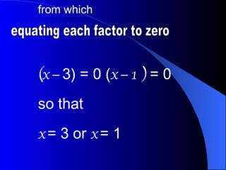 from which  (x  −  3) = 0 ( x  − 1   )  = 0  so that x  = 3 or  x  = 1 equating each factor to zero 
