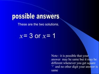 These are the two solutions. possible answers x  = 3 or  x  = 1 Note : it is possible that your answer  may be same but it may be different whenever you get square  ”2”  and no other digit your answer is same 