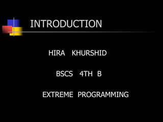                                                                  INTRODUCTION,[object Object],  HIRA   KHURSHID,[object Object],   BSCS   4TH  B ,[object Object],         EXTREME  PROGRAMMING,[object Object]