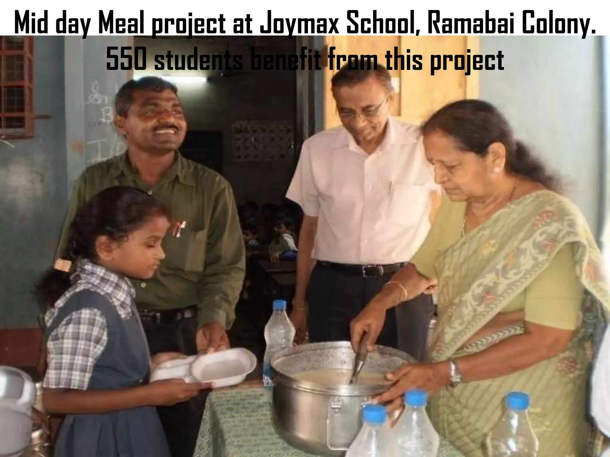 Mid day Meal project at Joymax School, Ramabai Colony.
        550 students benefit from this project
 