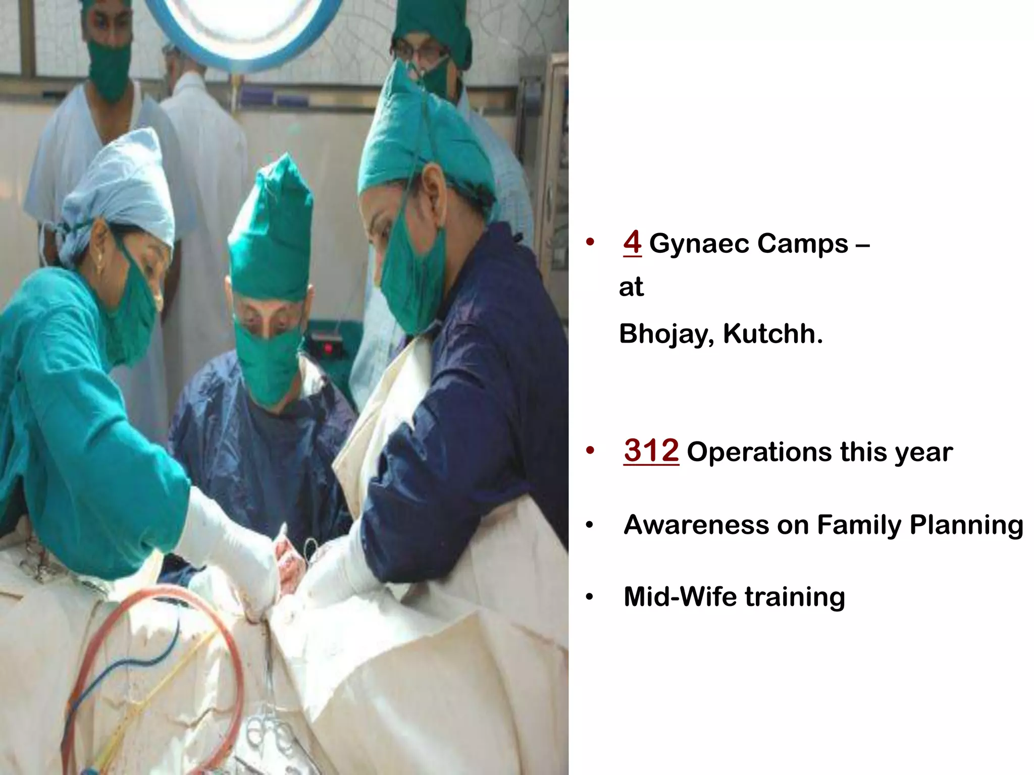 • 4 Gynaec Camps –
    at
    Bhojay, Kutchh.



• 312 Operations this year

•   Awareness on Family Planning

•   Mid-Wife training
 
