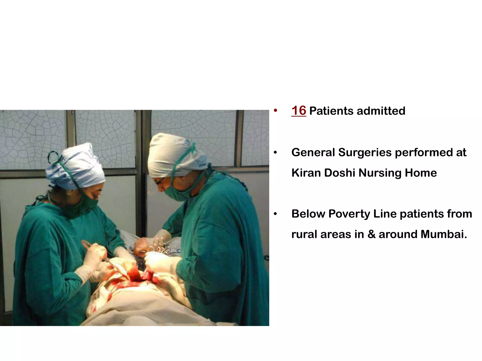 •   16 Patients admitted


•   General Surgeries performed at
    Kiran Doshi Nursing Home


•   Below Poverty Line patients from
    rural areas in & around Mumbai.
 