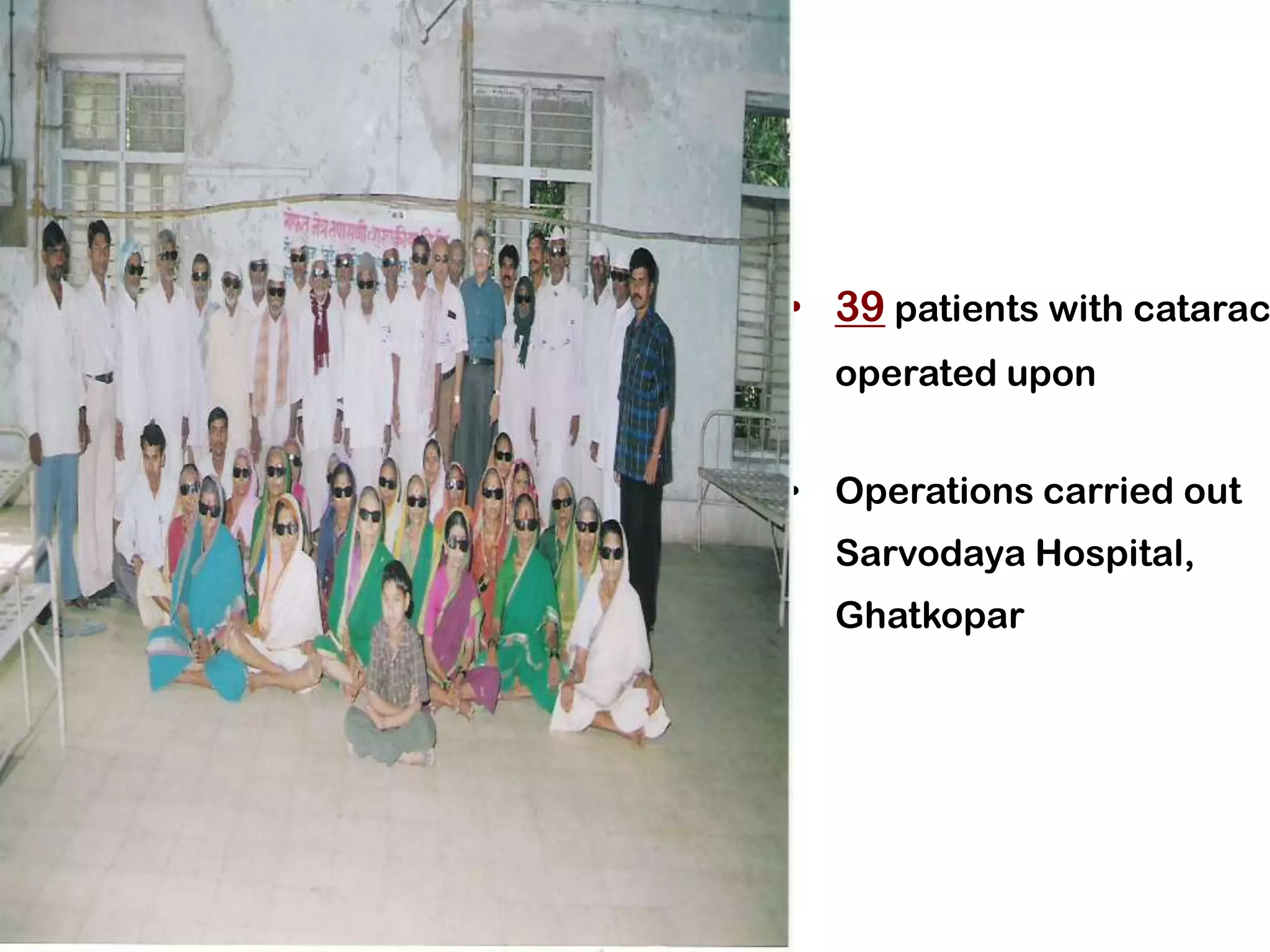 • 39 patients with catarac
  operated upon


• Operations carried out
  Sarvodaya Hospital,
  Ghatkopar
 