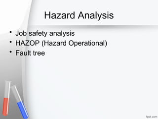 Hazard Analysis
• Job safety analysis
• HAZOP (Hazard Operational)
• Fault tree
 