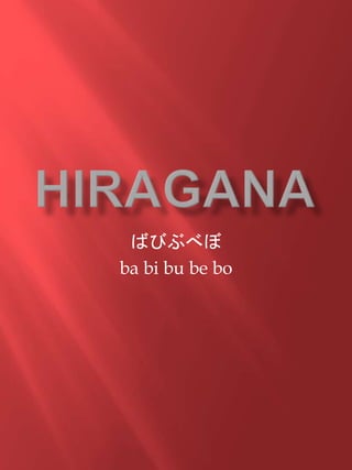 ばびぶべぼ 
ba bi bu be bo 
 