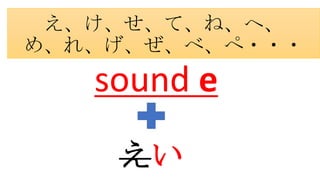 え、け、せ、て、ね、へ、
め、れ、げ、ぜ、べ、ぺ・・・
sound e
えい
 
