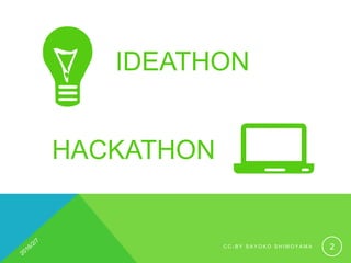 IDEATHON
HACKATHON
C C - B Y S A Y O K O S H I M O Y A M A 2
 