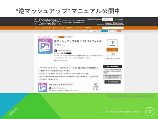 “逆マッシュアップ” マニュアル公開中
http://idea.linkdata.org/idea/idea1s1528i
C C - B Y S A Y O K O S H I M O Y A M A 37
 