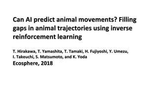 Can AI predict animal movements? Filling
gaps in animal trajectories using inverse
reinforcement learning
T. Hirakawa, T. Yamashita, T. Tamaki, H. Fujiyoshi, Y. Umezu,
I. Takeuchi, S. Matsumoto, and K. Yoda
Ecosphere, 2018
 