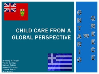 CHILD CARE FROM A
                GLOBAL PERSPECTIVE


B r i t t a ny M a t h i s o n
Va l r i e E s t r i d g e
S a te s h R a t t a n
A b e g a i l Ve l a s c o
Yvonne Smith
Hira Khara
 