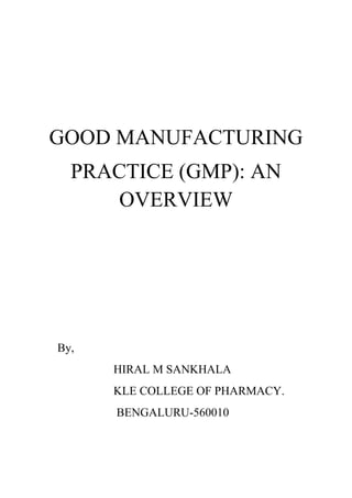 GOOD MANUFACTURING
PRACTICE (GMP): AN
OVERVIEW
By,
HIRAL M SANKHALA
KLE COLLEGE OF PHARMACY.
BENGALURU-560010
 