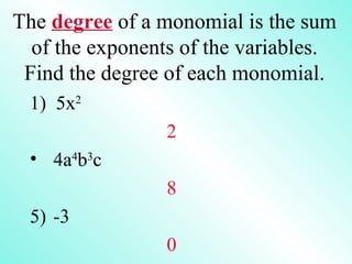 The  degree  of a monomial is the sum of the exponents of the variables. Find the degree of each monomial. 1)  5x 2 2 4a 4 b 3 c 8 -3 0 