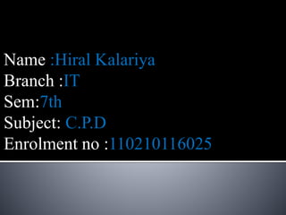 Name :Hiral Kalariya 
Branch :IT 
Sem:7th 
Subject: C.P.D 
Enrolment no :110210116025 
 