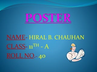 NAME- HIRAL B. CHAUHAN 
CLASS- 11TH - A 
ROLL NO.- 40 
 