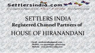 SETTLERS INDIA
Registered Channel Partners of
HOUSE OF HIRANANDANI
Email - settlersindia@gmail.com
Mobile - +91-9990065550, 9811022205
Website - www.settlersindia.com
 