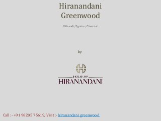 by
House of Hiranandani
Hiranandani
Greenwood
Uthandi, Egattur, Chennai
Call :- +91 98205 75619, Visit :- hiranandani greenwood
 