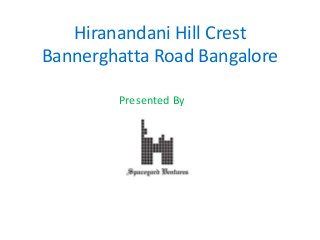 Hiranandani Hill Crest
Bannerghatta Road Bangalore
Presented By
 