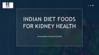 INDIAN DIET FOODS
FOR KIDNEY HEALTH
Hiranandani Hospital Kidney
 