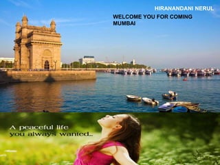 HIRANANDANI NERUL
WELCOME YOU FOR COMING
MUMBAI
 