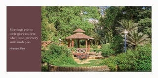 Actual Image of Niravana Park
Mornings rise to
their glorious best
when lush greenery
surrounds you
Niravana Park
 