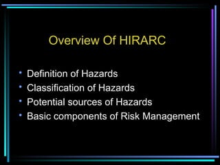 Overview Of HIRARC Definition of Hazards Classification of Hazards Potential sources of Hazards Basic components of Risk Management 