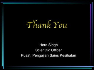 Thank You Hera Singh Scientific Officer Pusat  Pengajian Sains Kesihatan 