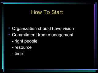 How To Start Organization should have vision Commitment from management - right people - resource  - time 