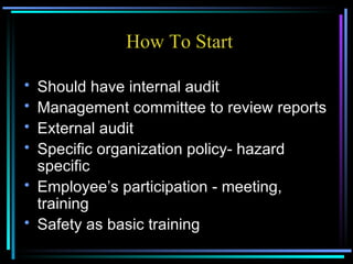 Should have internal audit Management committee to review reports External audit Specific organization policy- hazard specific Employee’s participation - meeting, training Safety as basic training How To Start 