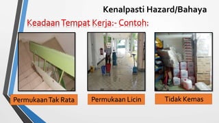 Kenalpasti Hazard/Bahaya
Tidak KemasPermukaan LicinPermukaanTak Rata
 