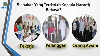 SiapakahYangTerdedah Kepada Hazard/
Bahaya?
Orang AwamPelanggan
 