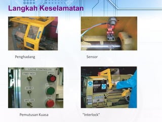 Langkah Keselamatan
Penghadang
Pemutusan Kuasa
Sensor
"Interlock"
 