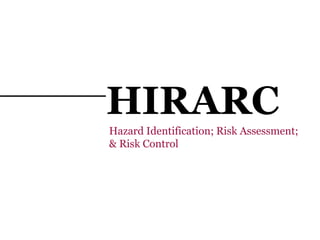 HIRARC
Hazard Identification; Risk Assessment;
& Risk Control
 