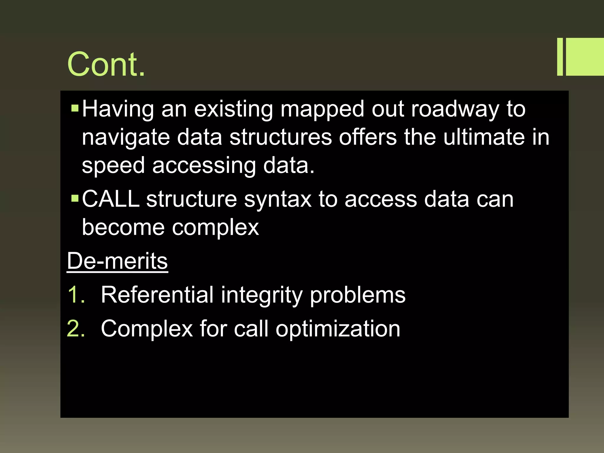 Cont.
Having an existing mapped out roadway to
navigate data structures offers the ultimate in
speed accessing data.
CALL structure syntax to access data can
become complex
De-merits
1. Referential integrity problems
2. Complex for call optimization
 