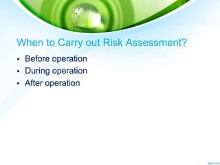 When to Carry out Risk Assessment?
•
•
•
Before operation
During operation
After operation
 